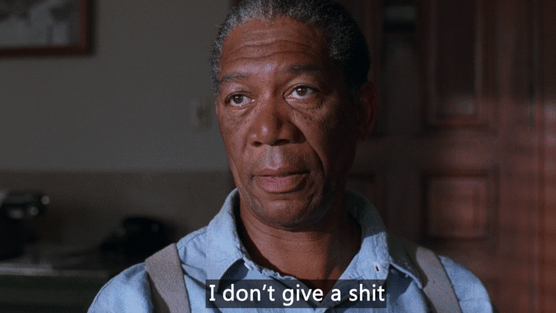 I don’t give a shit. (Morgan Freeman)